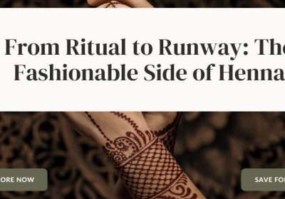 From Ritual to Runway: The Fashionable Side of Henna