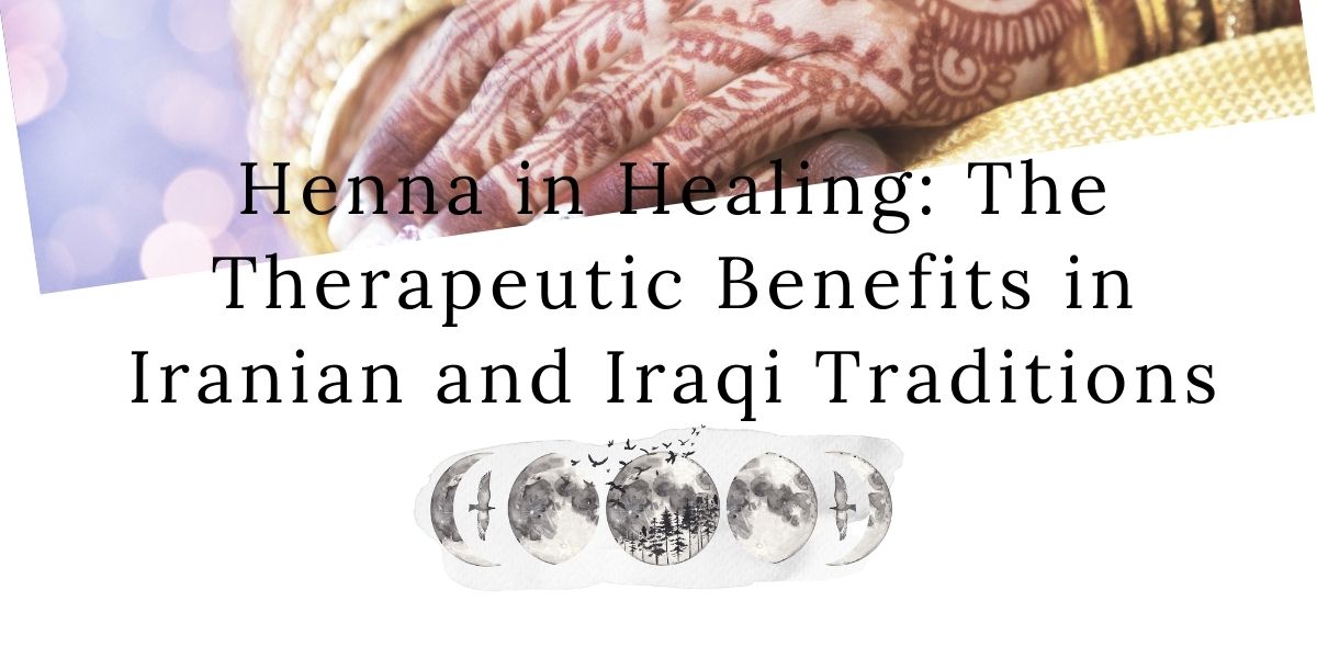 Henna in Healing: The Therapeutic Benefits in Iranian and Iraqi Traditions