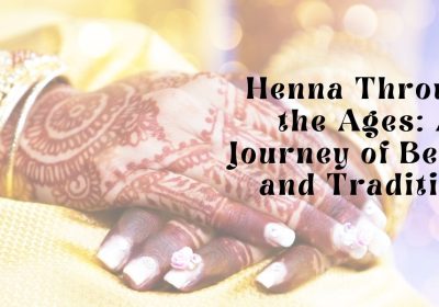 Henna Through the Ages: A Journey of Beauty and Tradition
